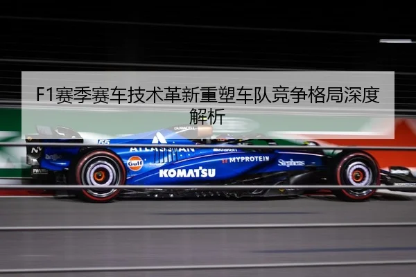 F1赛季赛车技术革新重塑车队竞争格局深度解析